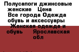 Полусапоги джинсовые женские › Цена ­ 500 - Все города Одежда, обувь и аксессуары » Женская одежда и обувь   . Ярославская обл.